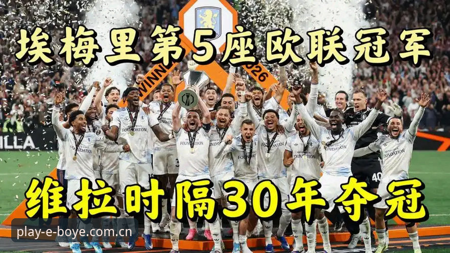 欧联杯决赛最新动态：埃梅里率维拉3-0完胜弗赖堡，创纪录夺队史首冠